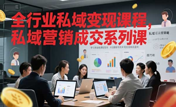 全行业私域变现课程，私域营销成交系列课网赚项目-副业赚钱-互联网创业-资源整合-影视资源无忧云创