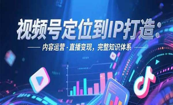 视频号定位到IP打造：内容运营-直播变现，完整知识体系网赚项目-副业赚钱-互联网创业-资源整合-影视资源无忧云创