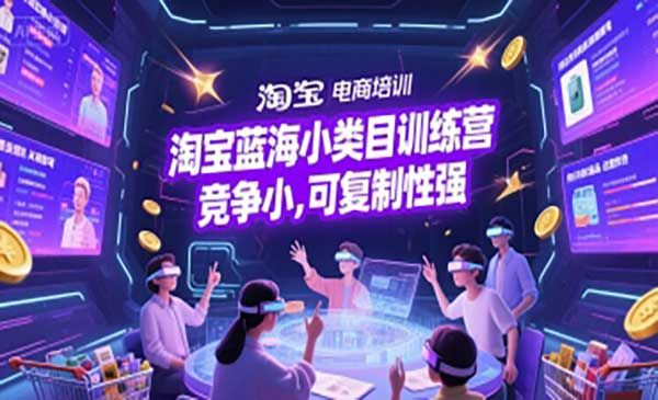 淘宝蓝海小类目训练营， 竞争小，可复制性强网赚项目-副业赚钱-互联网创业-资源整合-影视资源无忧云创