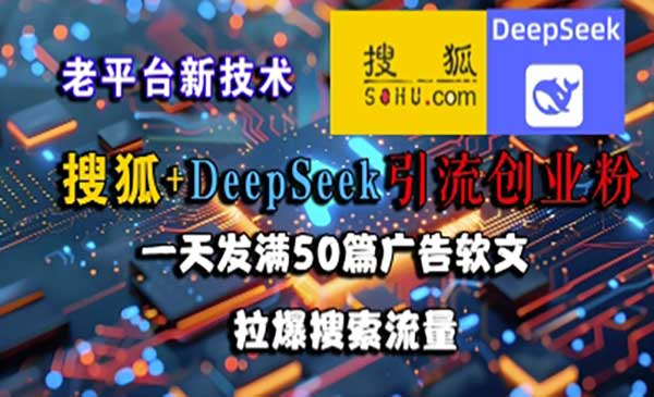 搜狐+DeepSeek引流创业粉，老平台新技术，一天发满50篇广告软文，拉爆搜索流量网赚项目-副业赚钱-互联网创业-资源整合-影视资源无忧云创