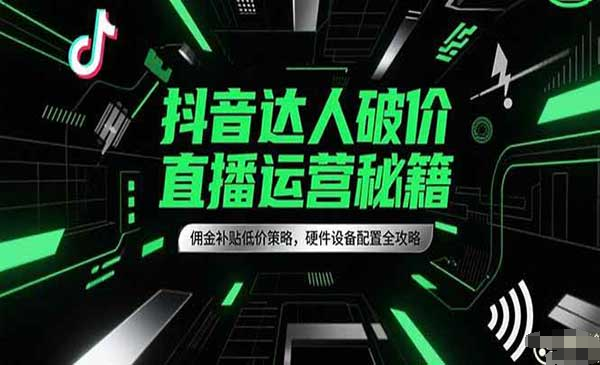 抖音达人破价直播运营秘籍网赚项目-副业赚钱-互联网创业-资源整合-影视资源无忧云创