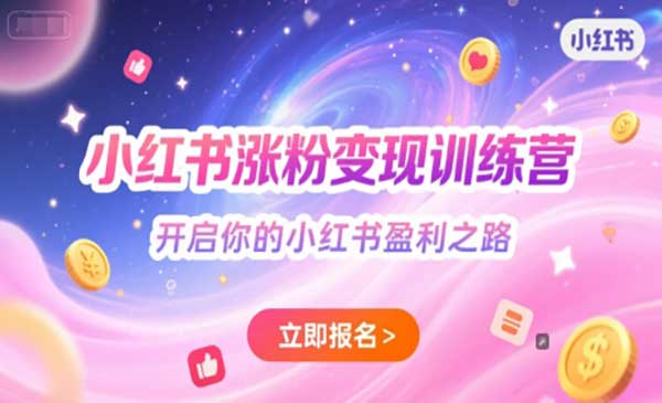 小红书涨粉变现训练营，开启你的小红书盈利之路网赚项目-副业赚钱-互联网创业-资源整合-影视资源无忧云创