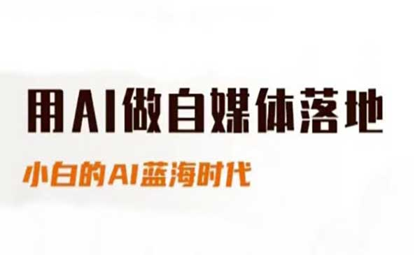 用AI做自媒体落地，适合新手快速入门与进阶，小白的AI蓝海时代网赚项目-副业赚钱-互联网创业-资源整合-影视资源无忧云创
