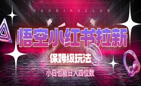 悟空小红书拉新，保姆级玩法，小白也能日入四位数网赚项目-副业赚钱-互联网创业-资源整合-影视资源无忧云创