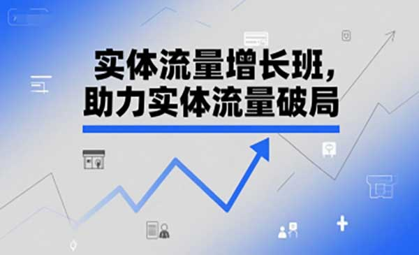 实体流量增长班，助力实体流量破局网赚项目-副业赚钱-互联网创业-资源整合-影视资源无忧云创