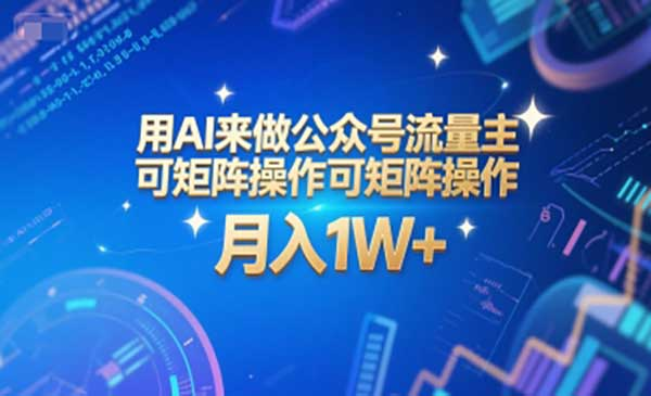 用AI来做公众号流量主，可矩阵操作，月入1W+，系统课【附工具指令】网赚项目-副业赚钱-互联网创业-资源整合-影视资源无忧云创