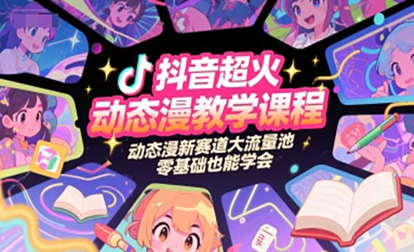 抖音超火动态漫教学课程，动态漫新赛道大流量池，零基础也能学会网赚项目-副业赚钱-互联网创业-资源整合-影视资源无忧云创