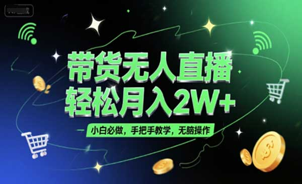 带货无人直播，轻松月入2W+，小白必做，手把手教学，无脑操作(附学习资料)网赚项目-副业赚钱-互联网创业-资源整合-影视资源无忧云创