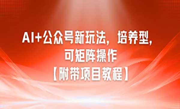 AI+公众号新玩法之培养型，可矩阵操作【附带项目教程】网赚项目-副业赚钱-互联网创业-资源整合-影视资源无忧云创