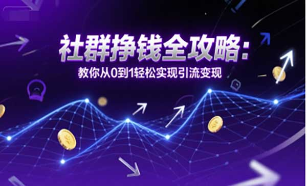 社群挣钱全攻略：教你从0到1轻松实现引流变现网赚项目-副业赚钱-互联网创业-资源整合-影视资源无忧云创