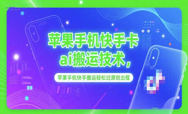 苹果手机快手卡ai搬运技术，苹果手机快手搬运轻松过原创出框网赚项目-副业赚钱-互联网创业-资源整合-影视资源无忧云创
