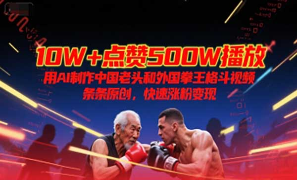 10W+点赞500W播放，用AI制作中国老头和外国拳王格斗视频，条条原创，快速涨粉变现网赚项目-副业赚钱-互联网创业-资源整合-影视资源无忧云创