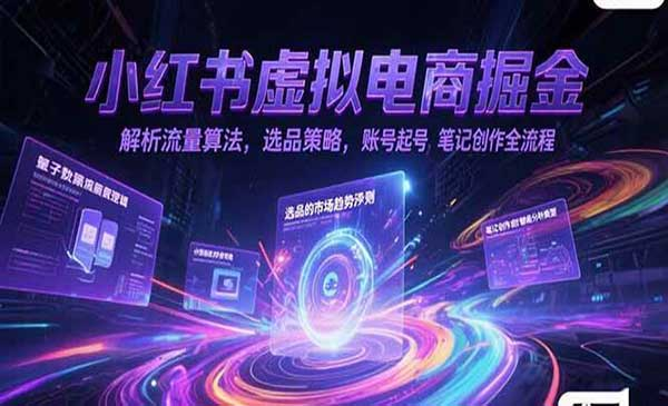 小红书虚拟电商掘金 解析流量算法，选品策略，账号起号,笔记创作全流程网赚项目-副业赚钱-互联网创业-资源整合-影视资源无忧云创