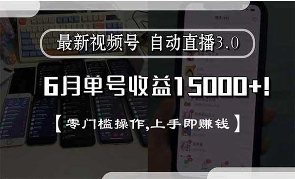 最新视频号 自动直播3.0 6月单号收益15000+! 零门槛操作,上手即赚钱网赚项目-副业赚钱-互联网创业-资源整合-影视资源无忧云创