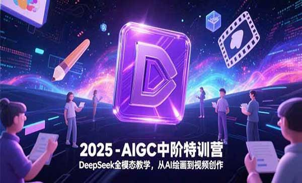 2025-AIGC中阶特训营DeepSeek全模态教学，从AI绘画到视频创作网赚项目-副业赚钱-互联网创业-资源整合-影视资源无忧云创