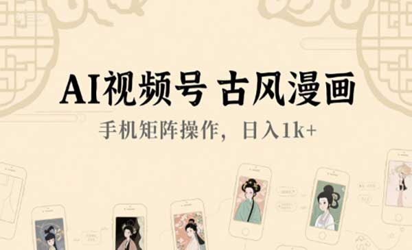 AI视频号古风漫画 手机矩阵操作，日入1k+网赚项目-副业赚钱-互联网创业-资源整合-影视资源无忧云创