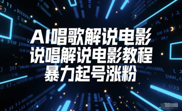 AI唱歌解说电影，说唱解说电影教程，暴力起号涨粉网赚项目-副业赚钱-互联网创业-资源整合-影视资源无忧云创