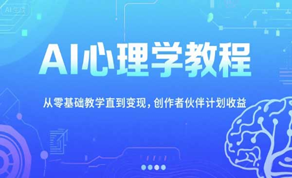 AI心理学教程，从零基础教学直到变现，创作者伙伴计划收益网赚项目-副业赚钱-互联网创业-资源整合-影视资源无忧云创