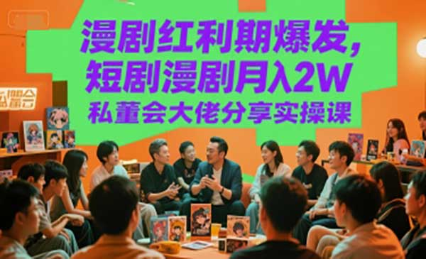 漫剧红利期爆发，短剧漫剧月入2W私董会大佬分享实操课网赚项目-副业赚钱-互联网创业-资源整合-影视资源无忧云创