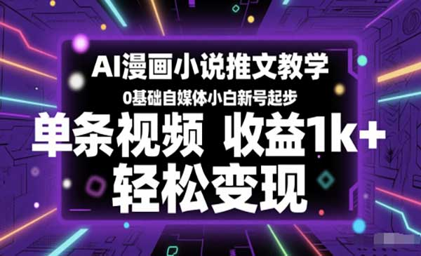 AI漫画小说推文教学，0基础自媒体小白新号起步，单条视频收益1k+，轻松变现网赚项目-副业赚钱-互联网创业-资源整合-影视资源无忧云创