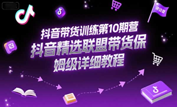 抖音带货训练第10期营，抖音精选联盟带货保姆级详细教程网赚项目-副业赚钱-互联网创业-资源整合-影视资源无忧云创