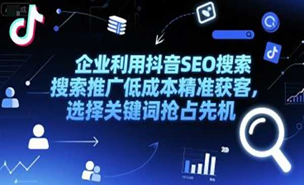 企业利用抖音SEO搜索推广低成本精准获客，选择关键词抢占先机网赚项目-副业赚钱-互联网创业-资源整合-影视资源无忧云创