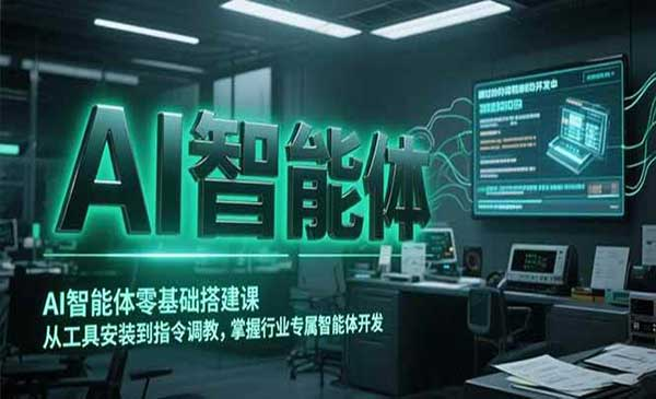 AI智能体零基础搭建课从工具安装到指令调教，掌握行业专属智能体开发网赚项目-副业赚钱-互联网创业-资源整合-影视资源无忧云创