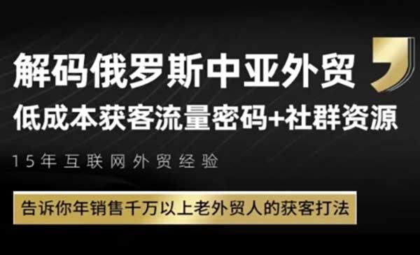 俄罗斯中亚外贸低成本获客流，告诉你年销售千万以上老外贸人的获客打法网赚项目-副业赚钱-互联网创业-资源整合-影视资源无忧云创