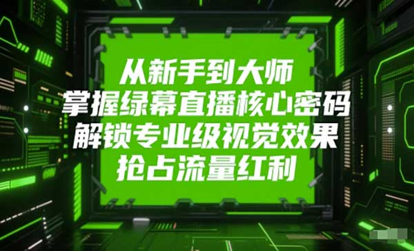 从新手到大师，掌握绿幕直播核心密码，解锁专业级视觉效果，抢占流量红利网赚项目-副业赚钱-互联网创业-资源整合-影视资源无忧云创