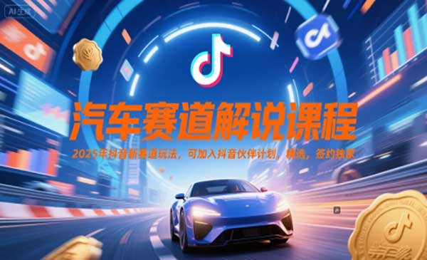 汽车赛道解说课程，2025年抖音新赛道玩法，可加入抖音伙伴计划，精选，签约独家网赚项目-副业赚钱-互联网创业-资源整合-影视资源无忧云创