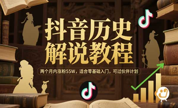 抖音历史解说教程，两个月内涨粉55W，适合零基础入门，可过伙伴计划网赚项目-副业赚钱-互联网创业-资源整合-影视资源无忧云创