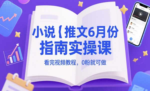 小说推文6月份指南实操课，看完视频教程，0粉就可做网赚项目-副业赚钱-互联网创业-资源整合-影视资源无忧云创
