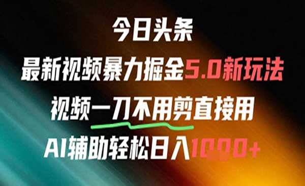 今日头条AI免剪辑搬运新风口，不剪直接发，暴力掘金日入四位数网赚项目-副业赚钱-互联网创业-资源整合-影视资源无忧云创