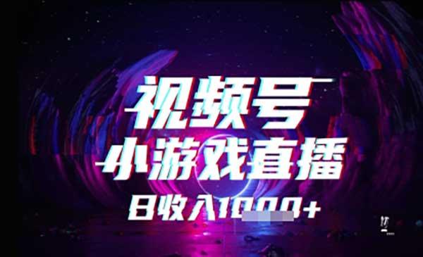 视频号小游戏直播，2025年的蓝海项目，收益稳定，实操简单，小白也能轻松上手网赚项目-副业赚钱-互联网创业-资源整合-影视资源无忧云创