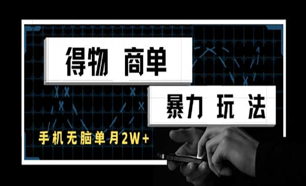 得物商单暴力玩法，一个账号单月1W+，手机无脑搬砖网赚项目-副业赚钱-互联网创业-资源整合-影视资源无忧云创
