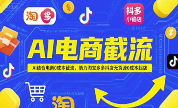 AI电商截流，AI结合电商0成本截流，助力淘宝多多抖店无货源0成本起店网赚项目-副业赚钱-互联网创业-资源整合-影视资源无忧云创