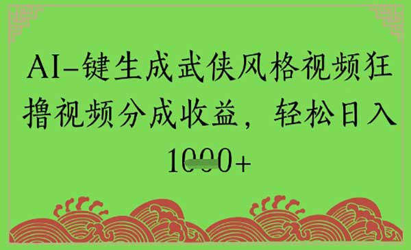 AI一键生成武侠风格视频狂撸视频分成收益，轻松日入多张网赚项目-副业赚钱-互联网创业-资源整合-影视资源无忧云创