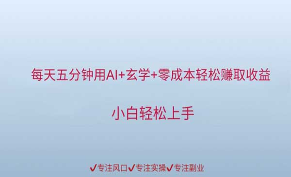 每天五分钟用AI+玄学+零成本轻松挣取收益，小白轻松上手网赚项目-副业赚钱-互联网创业-资源整合-影视资源无忧云创