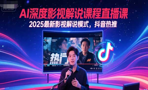 AI深度影视解说课程直播课，2025最新影视解说模式，抖音热推网赚项目-副业赚钱-互联网创业-资源整合-影视资源无忧云创