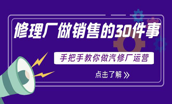 修理厂做销售的30件事，手把手教你做汽修厂运营网赚项目-副业赚钱-互联网创业-资源整合-影视资源无忧云创