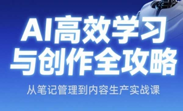 AI高效学习与创作全攻略，从笔记管理到内容生产实战课网赚项目-副业赚钱-互联网创业-资源整合-影视资源无忧云创