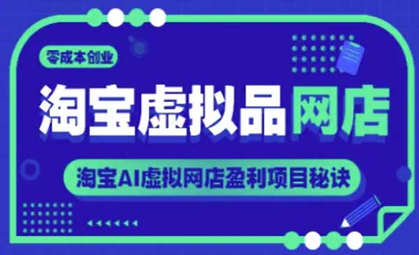 淘宝虚拟品网店，零成本创业，淘宝AI虚拟网店盈利项目秘诀网赚项目-副业赚钱-互联网创业-资源整合-影视资源无忧云创