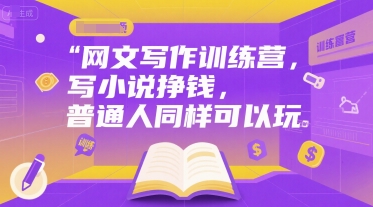 网文写作训练营，写小说挣钱，普通人同样可以玩网赚项目-副业赚钱-互联网创业-资源整合-影视资源无忧云创