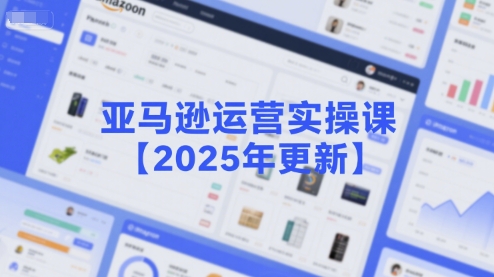 亚马逊运营实操课【2025年更新】主要内容包括亚马逊选品策略解析，选品重点方法、新品口诀必学等网赚项目-副业赚钱-互联网创业-资源整合-影视资源无忧云创