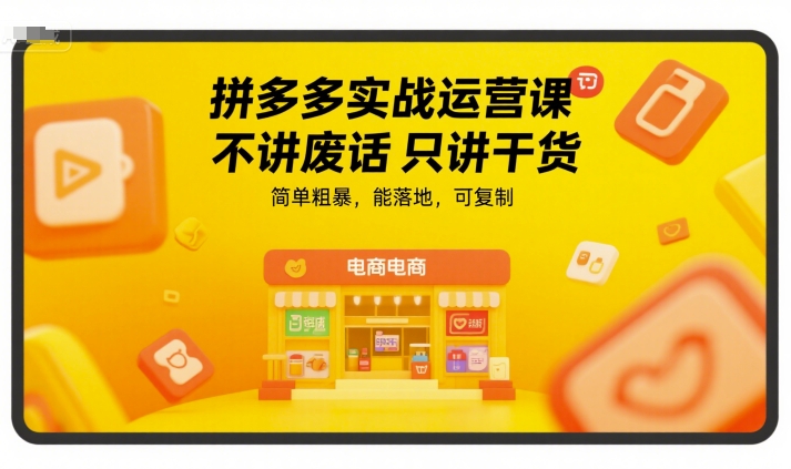 拼多多实战运营课，不讲废话只讲干货，简单粗暴，能落地，可复制网赚项目-副业赚钱-互联网创业-资源整合-影视资源无忧云创