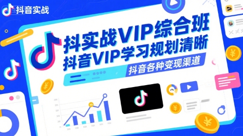 抖音实战VIP综合班，抖音VIP学习规划请晰抖音各种变现渠道网赚项目-副业赚钱-互联网创业-资源整合-影视资源无忧云创