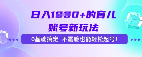 日入多张的育儿账号新玩法，0基础搞定，不露脸也能轻松起号网赚项目-副业赚钱-互联网创业-资源整合-影视资源无忧云创