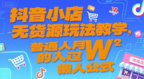 抖音小店无货源玩法教学，普通人月入过W的懒人公式网赚项目-副业赚钱-互联网创业-资源整合-影视资源无忧云创