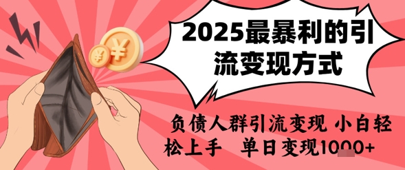 2025年最暴利的引流变现方式，负债人群引流变现，小白轻松上手，日入1k网赚项目-副业赚钱-互联网创业-资源整合-影视资源无忧云创