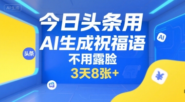 今日头条用AI生成祝福语，不用拍摄，不用露脸，3天8张+网赚项目-副业赚钱-互联网创业-资源整合-影视资源无忧云创